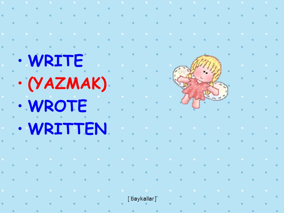 WRITE (YAZMAK) WROTE WRITTEN [ baykallar ]
