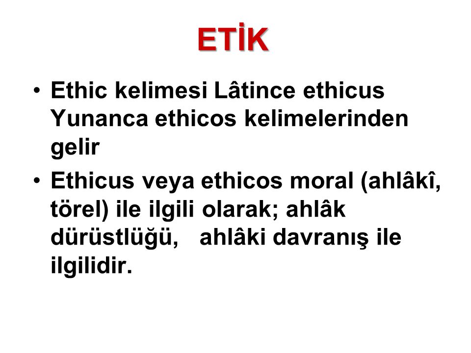 ETİK Ethic kelimesi Lâtince ethicus Yunanca ethicos kelimelerinden gelir.