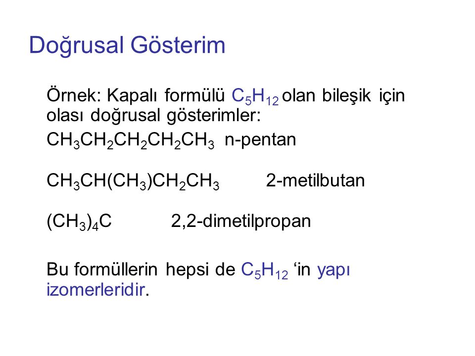 Doğrusal Gösterim Örnek: Kapalı formülü C5H12 olan bileşik için olası doğrusal gösterimler: CH3CH2CH2CH2CH3 n-pentan.