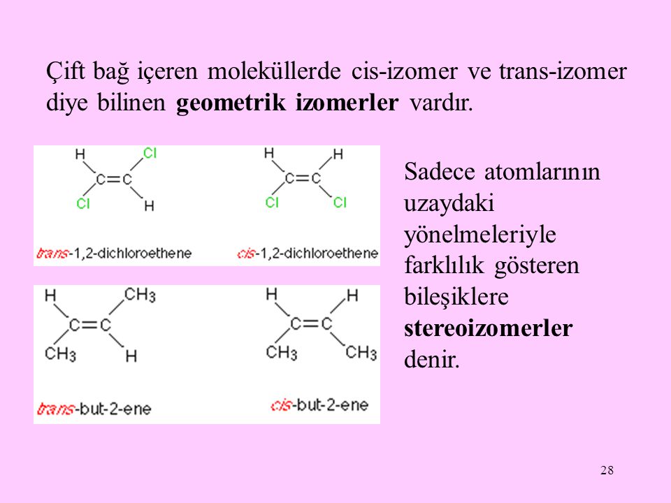 Çift bağ içeren moleküllerde cis-izomer ve trans-izomer diye bilinen geometrik izomerler vardır.