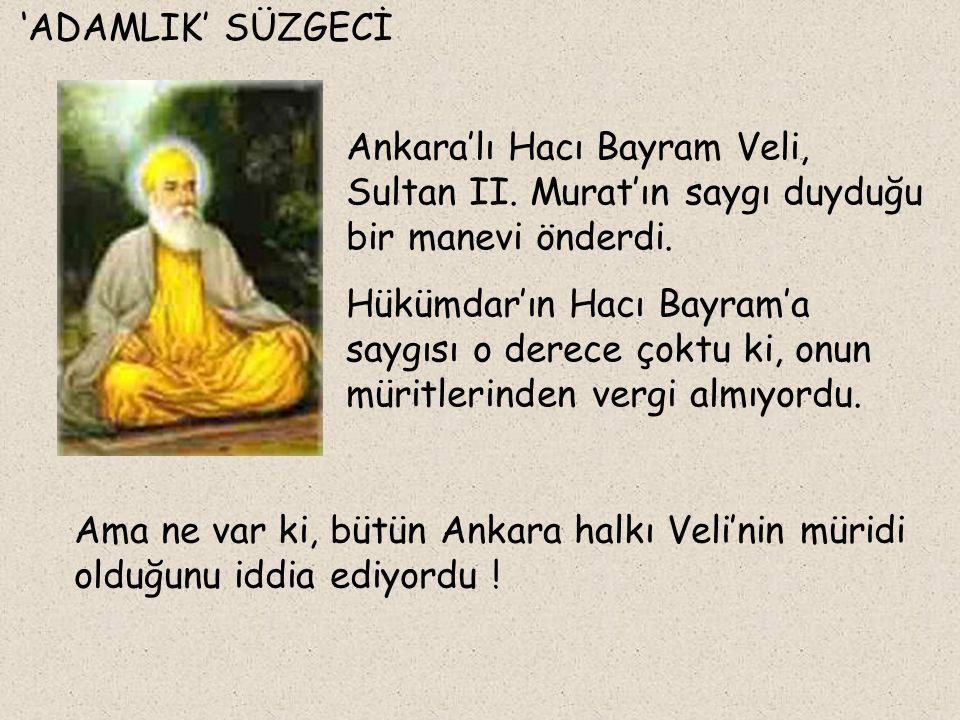 ‘ADAMLIK’ SÜZGECİ Ankara’lı Hacı Bayram Veli, Sultan II. Murat’ın saygı duyduğu bir manevi önderdi.