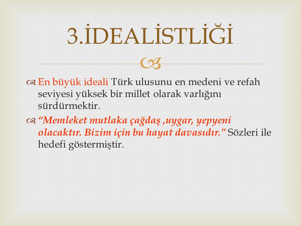 3.İDEALİSTLİĞİ En büyük ideali Türk ulusunu en medeni ve refah seviyesi yüksek bir millet olarak varlığını sürdürmektir.