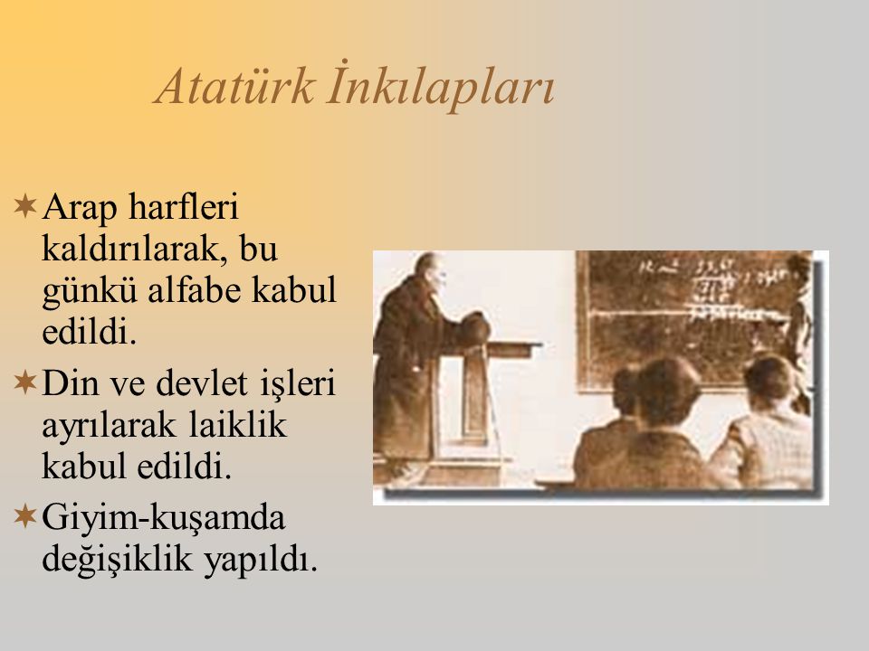 Atatürk İnkılapları Arap harfleri kaldırılarak, bu günkü alfabe kabul edildi. Din ve devlet işleri ayrılarak laiklik kabul edildi.