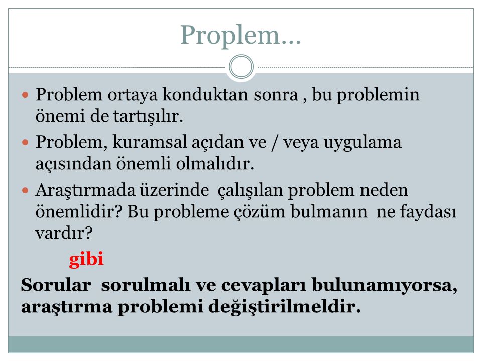 Proplem… Problem ortaya konduktan sonra , bu problemin önemi de tartışılır. Problem, kuramsal açıdan ve / veya uygulama açısından önemli olmalıdır.
