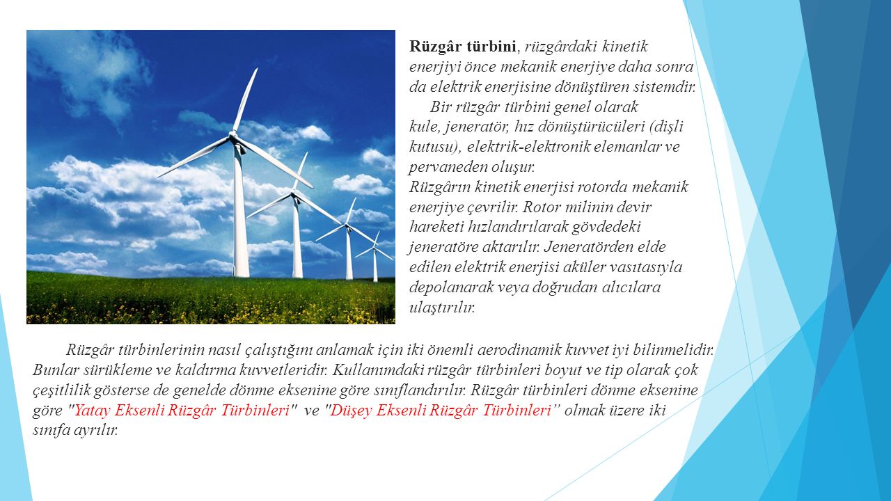 Rüzgâr türbini, rüzgârdaki kinetik enerjiyi önce mekanik enerjiye daha sonra da elektrik enerjisine dönüştüren sistemdir.