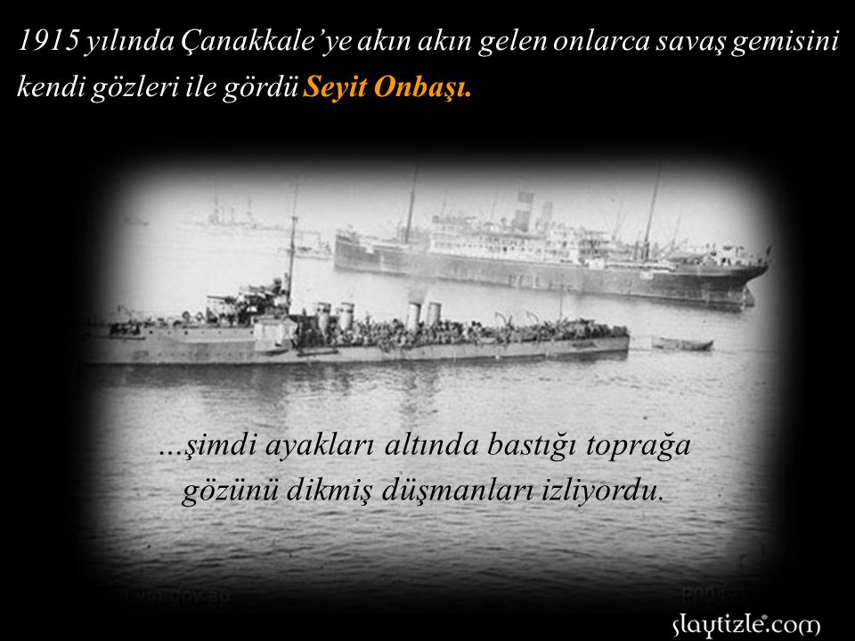 1915 yılında Çanakkale’ye akın akın gelen onlarca savaş gemisini kendi gözleri ile gördü Seyit Onbaşı.
