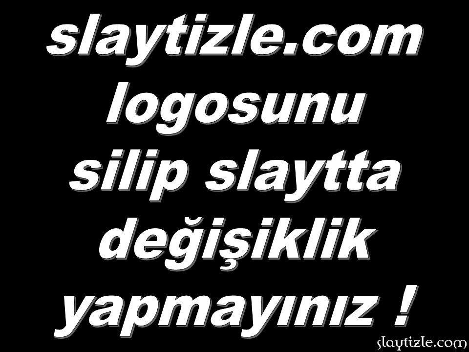 slaytizle.com logosunu silip slaytta değişiklik yapmayınız !