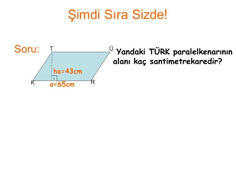 Şimdi Sıra Sizde! Soru: T. Ü. Yandaki TÜRK paralelkenarının alanı kaç santimetrekaredir ha=43cm.