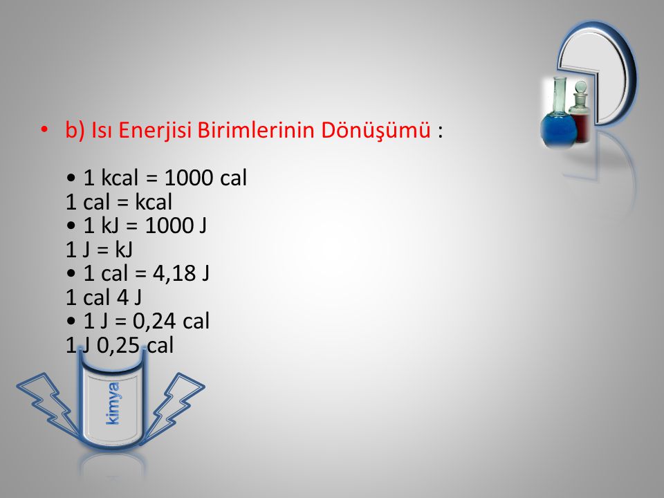 b) Isı Enerjisi Birimlerinin Dönüşümü : • 1 kcal = 1000 cal 1 cal = kcal • 1 kJ = 1000 J 1 J = kJ • 1 cal = 4,18 J 1 cal 4 J • 1 J = 0,24 cal 1 J 0,25 cal