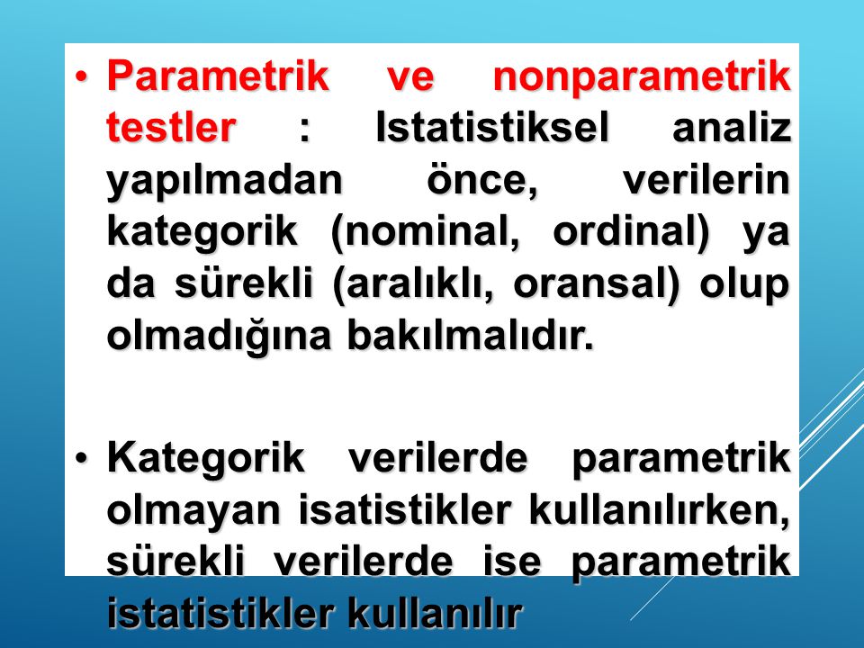 Parametrik ve nonparametrik testler : Istatistiksel analiz yapılmadan önce, verilerin kategorik (nominal, ordinal) ya da sürekli (aralıklı, oransal) olup olmadığına bakılmalıdır.