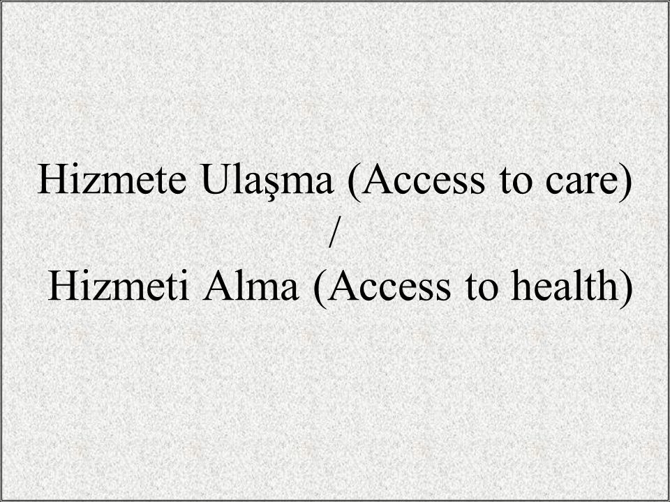 Hizmete Ulaşma (Access to care) / Hizmeti Alma (Access to health)
