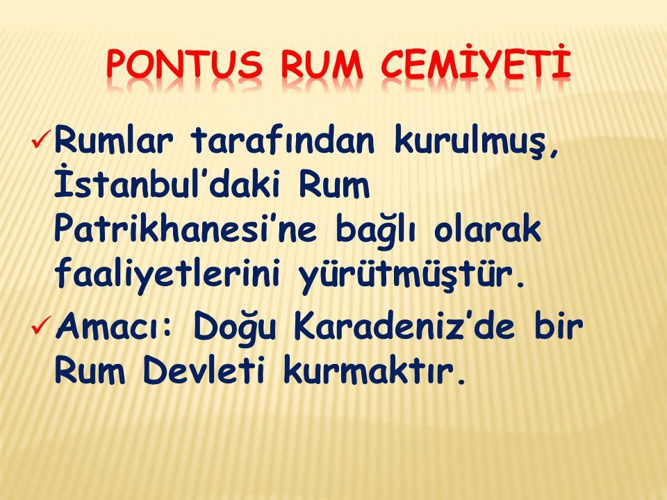 PONTUS RUM CEMİYETİ Rumlar tarafından kurulmuş, İstanbul’daki Rum Patrikhanesi’ne bağlı olarak faaliyetlerini yürütmüştür.