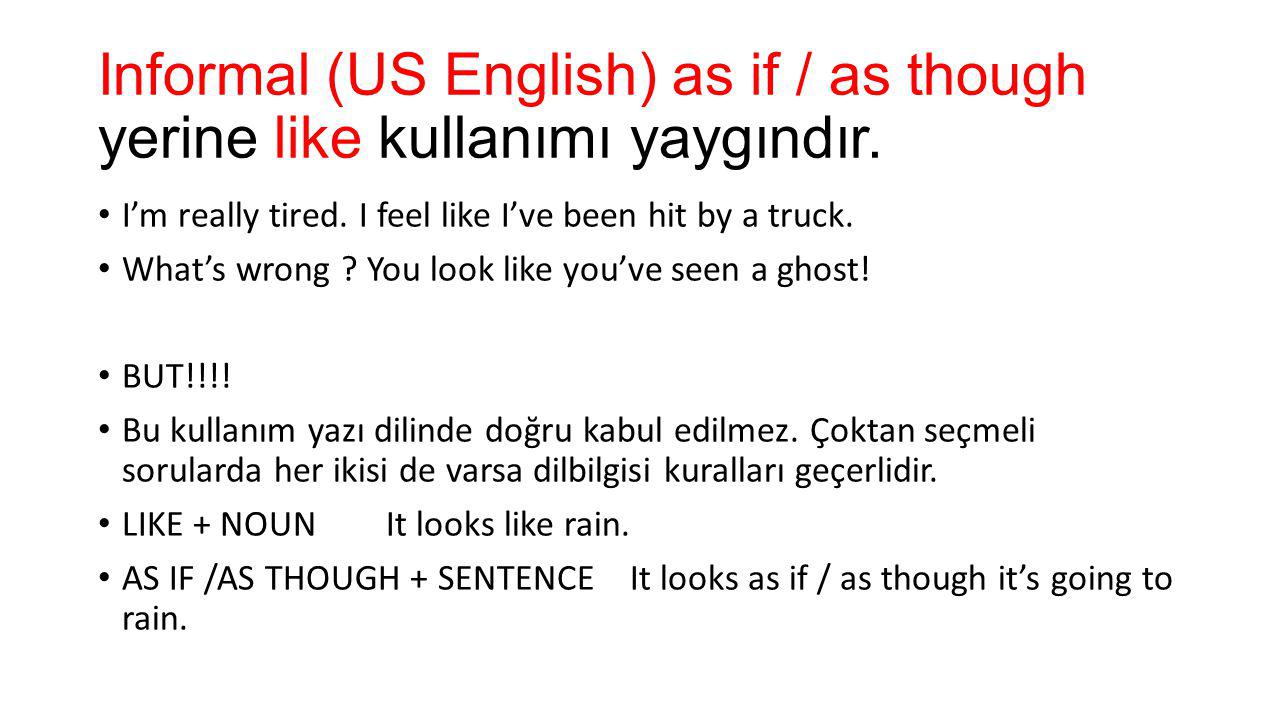 Informal (US English) as if / as though yerine like kullanımı yaygındır.