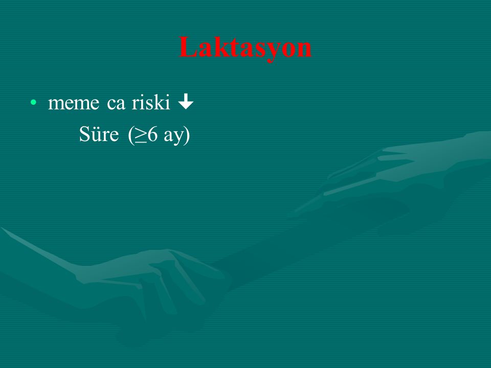 Laktasyon meme ca riski  Süre (≥6 ay)