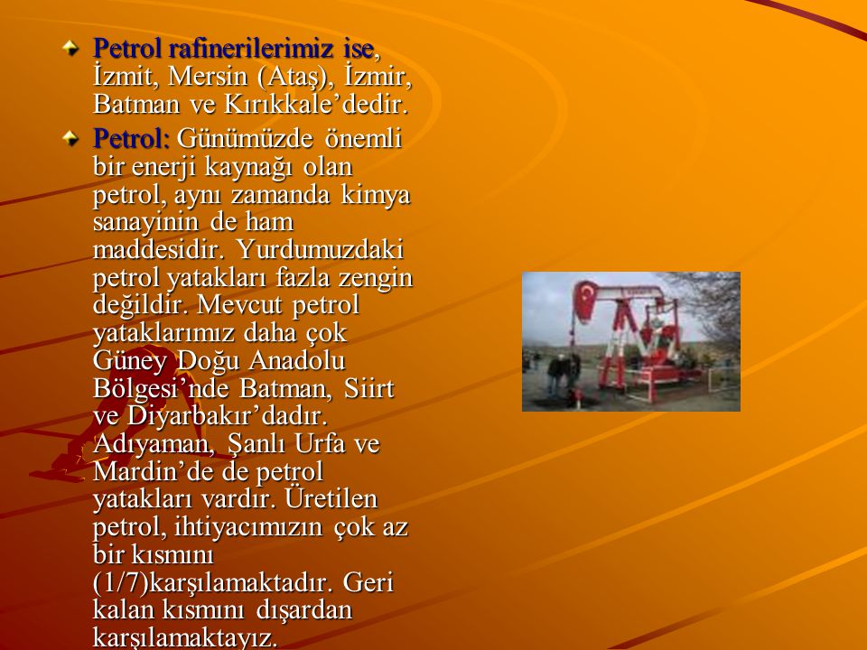 Petrol rafinerilerimiz ise, İzmit, Mersin (Ataş), İzmir, Batman ve Kırıkkale’dedir.