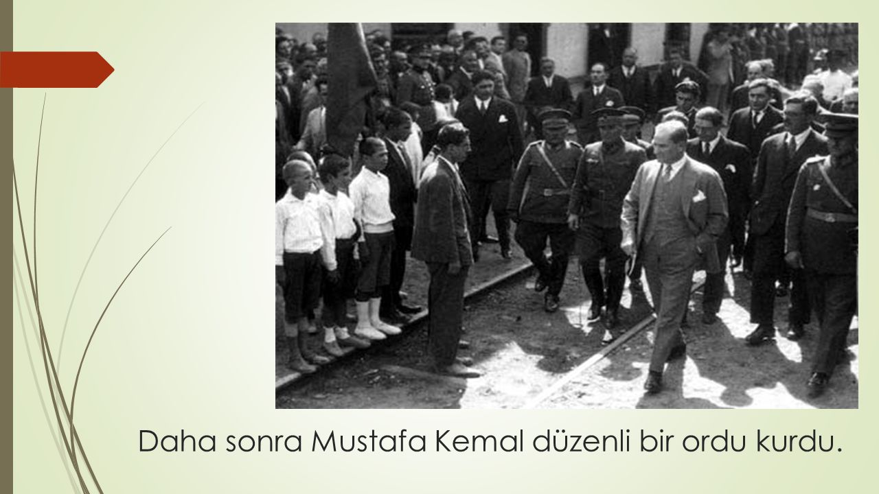 Daha sonra Mustafa Kemal düzenli bir ordu kurdu.
