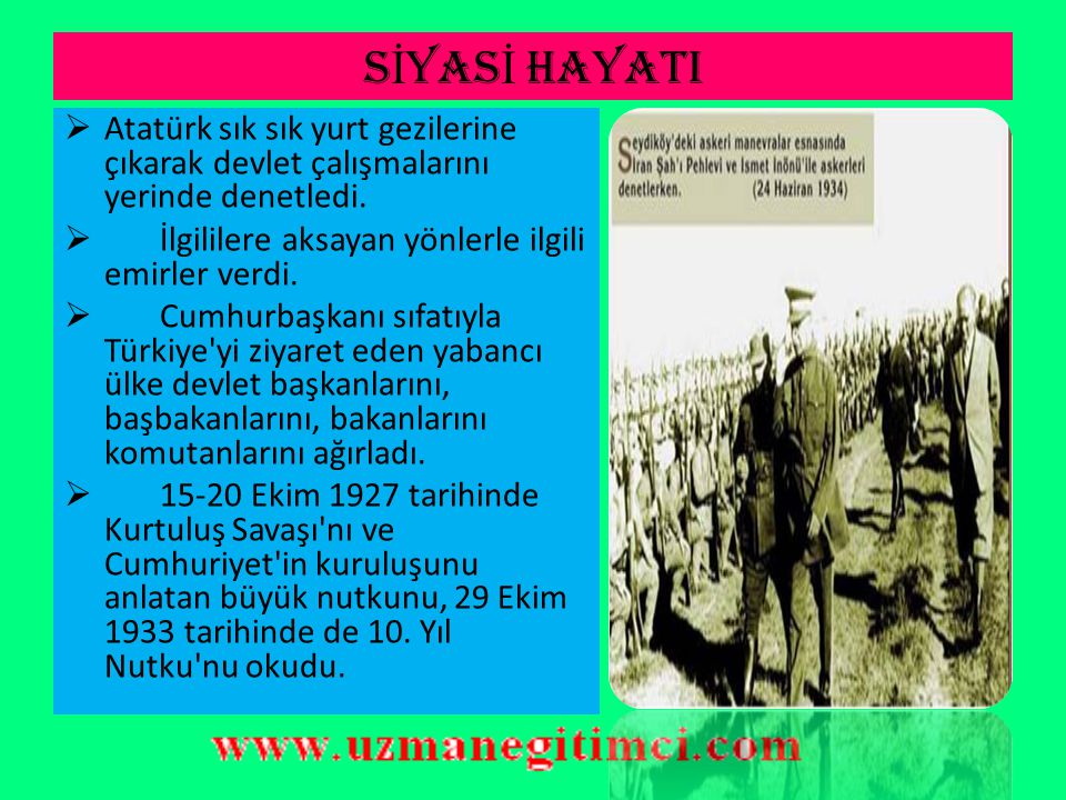 SİYASİ HAYATI Atatürk sık sık yurt gezilerine çıkarak devlet çalışmalarını yerinde denetledi. İlgililere aksayan yönlerle ilgili emirler verdi.