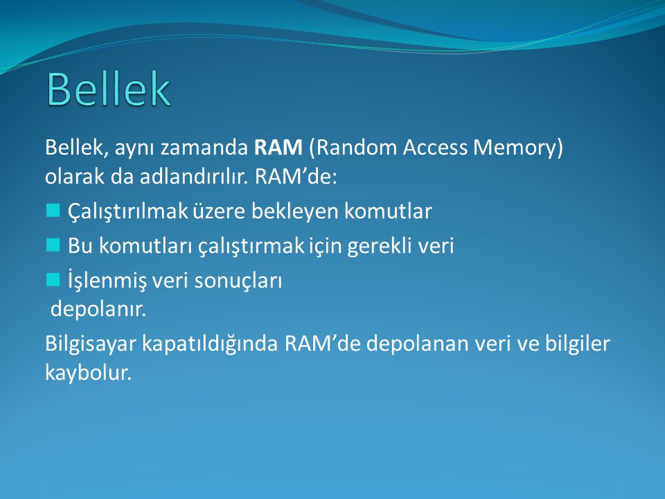 Bellek Bellek, aynı zamanda RAM (Random Access Memory) olarak da adlandırılır. RAM’de: Çalıştırılmak üzere bekleyen komutlar.
