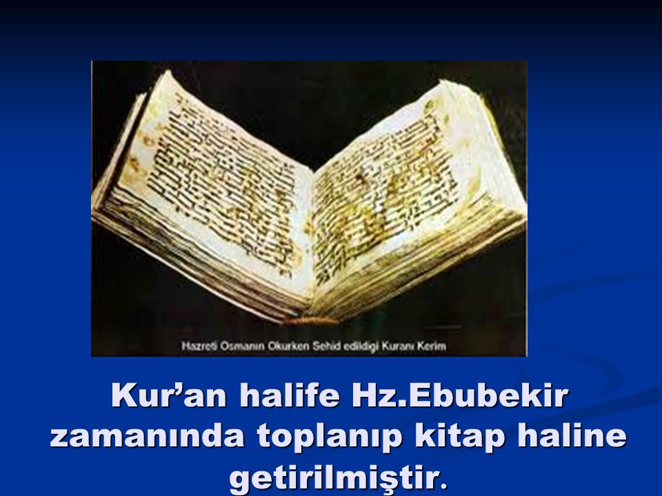 Kur’an halife Hz.Ebubekir zamanında toplanıp kitap haline getirilmiştir.