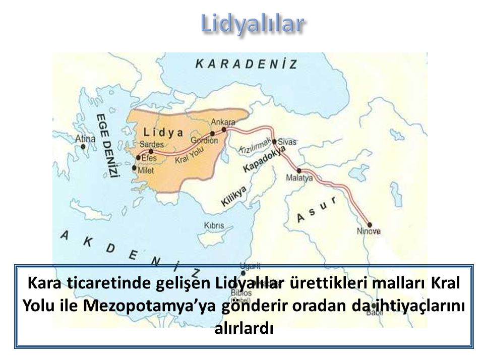 Lidyalılar Kara ticaretinde gelişen Lidyalılar ürettikleri malları Kral Yolu ile Mezopotamya’ya gönderir oradan da ihtiyaçlarını alırlardı.
