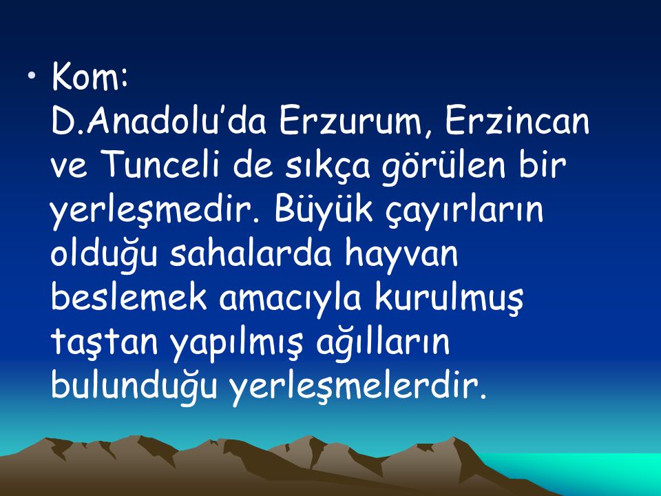 Kom: D.Anadolu’da Erzurum, Erzincan ve Tunceli de sıkça görülen bir yerleşmedir.