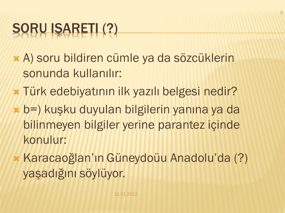 Soru işareti ( ) A) soru bildiren cümle ya da sözcüklerin sonunda kullanılır: Türk edebiyatının ilk yazılı belgesi nedir