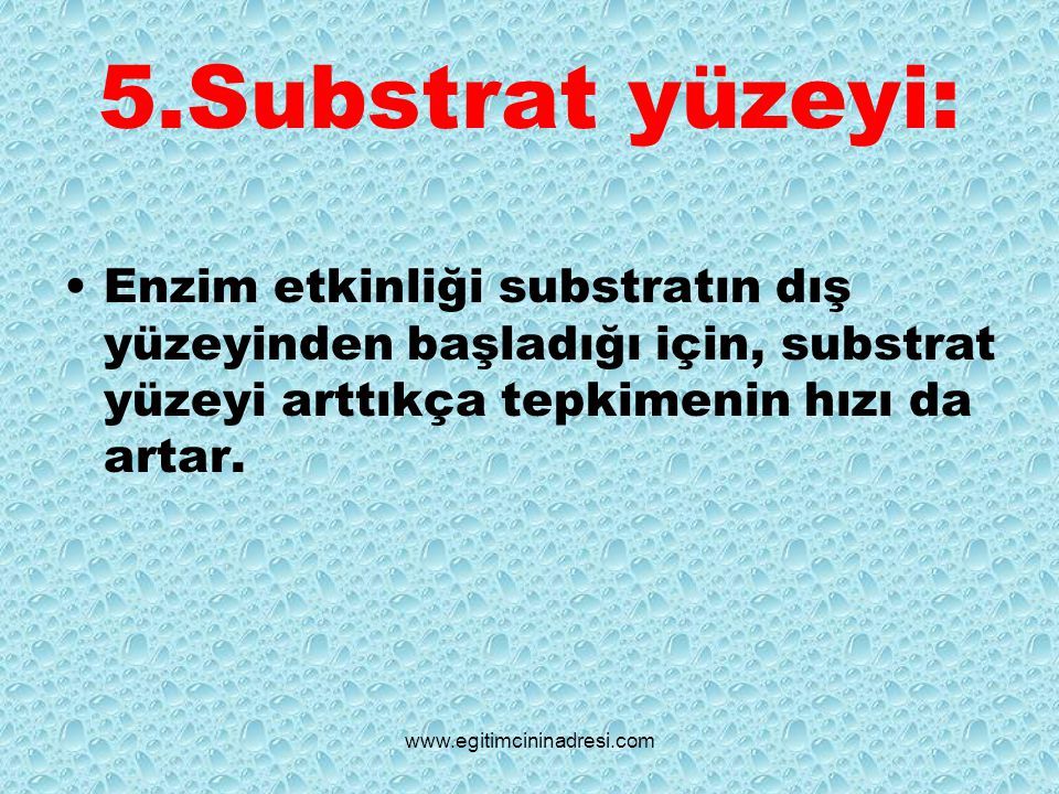 5.Substrat yüzeyi: Enzim etkinliği substratın dış yüzeyinden başladığı için, substrat yüzeyi arttıkça tepkimenin hızı da artar.