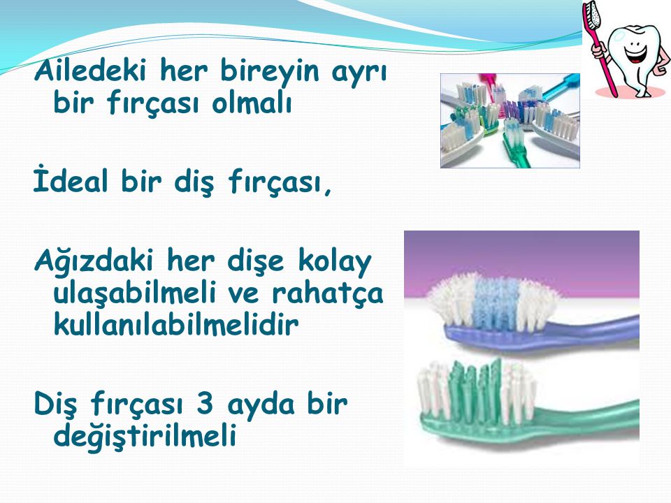Ailedeki her bireyin ayrı bir fırçası olmalı İdeal bir diş fırçası, Ağızdaki her dişe kolay ulaşabilmeli ve rahatça kullanılabilmelidir Diş fırçası 3 ayda bir değiştirilmeli