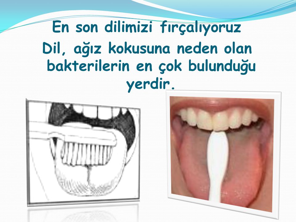 En son dilimizi fırçalıyoruz Dil, ağız kokusuna neden olan bakterilerin en çok bulunduğu yerdir.