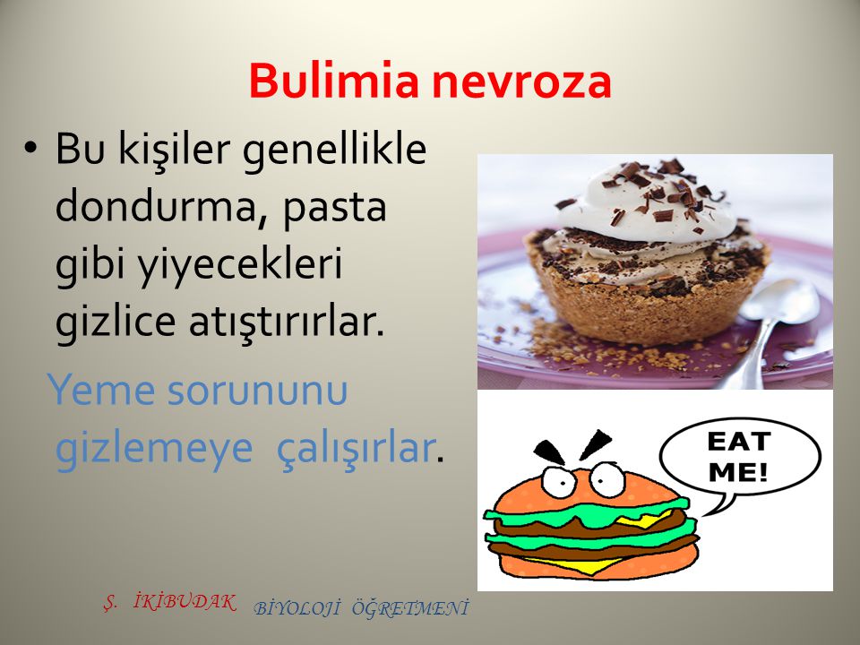 Bulimia nevroza Bu kişiler genellikle dondurma, pasta gibi yiyecekleri gizlice atıştırırlar. Yeme sorununu gizlemeye çalışırlar.