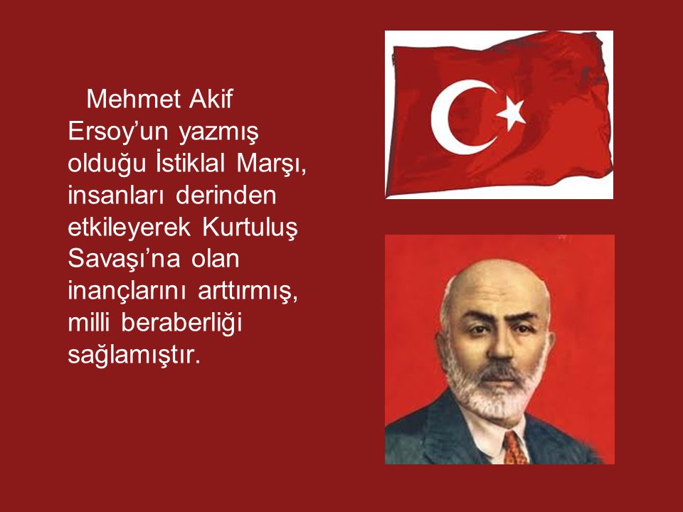 Mehmet Akif Ersoy’un yazmış olduğu İstiklal Marşı, insanları derinden etkileyerek Kurtuluş Savaşı’na olan inançlarını arttırmış, milli beraberliği sağlamıştır.