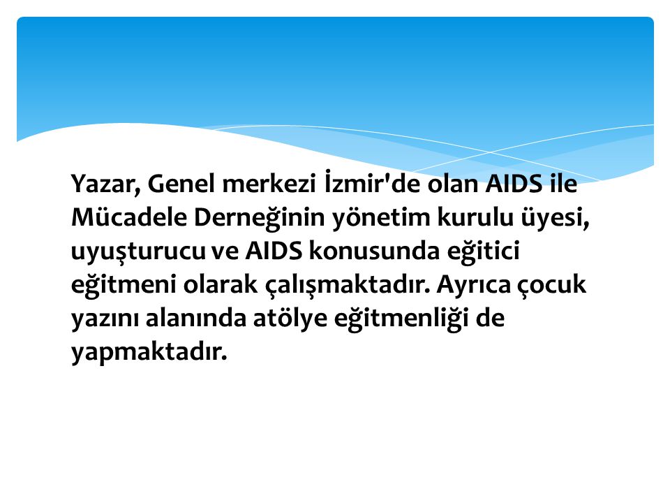 Yazar, Genel merkezi İzmir de olan AIDS ile Mücadele Derneğinin yönetim kurulu üyesi, uyuşturucu ve AIDS konusunda eğitici eğitmeni olarak çalışmaktadır.