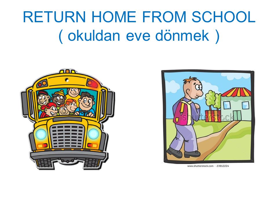 RETURN HOME FROM SCHOOL ( okuldan eve dönmek )