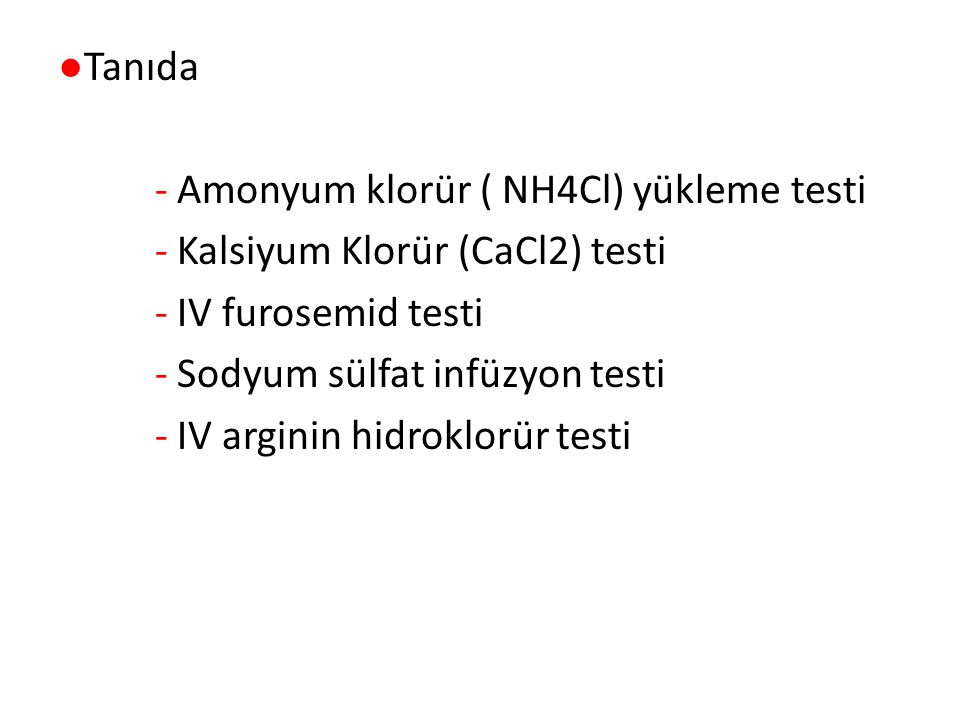 ●Tanıda - Amonyum klorür ( NH4Cl) yükleme testi - Kalsiyum Klorür (CaCl2) testi - IV furosemid testi - Sodyum sülfat infüzyon testi - IV arginin hidroklorür testi