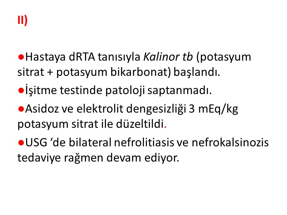 II) ●Hastaya dRTA tanısıyla Kalinor tb (potasyum sitrat + potasyum bikarbonat) başlandı.