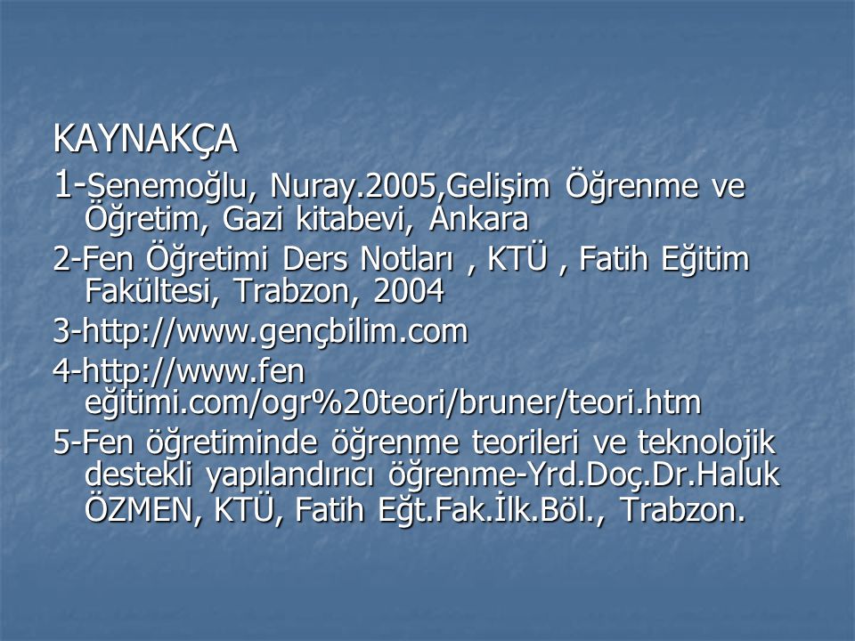 KAYNAKÇA 1-Senemoğlu, Nuray.2005,Gelişim Öğrenme ve Öğretim, Gazi kitabevi, Ankara.