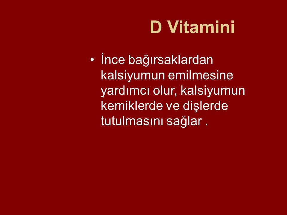 D Vitamini İnce bağırsaklardan kalsiyumun emilmesine yardımcı olur, kalsiyumun kemiklerde ve dişlerde tutulmasını sağlar .