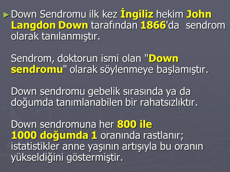 Down Sendromu ilk kez İngiliz hekim John Langdon Down tarafından 1866 da sendrom olarak tanılanmıştır.