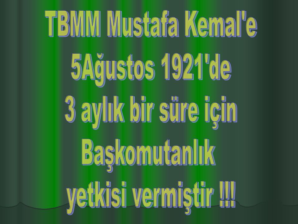 TBMM Mustafa Kemal e 5Ağustos 1921 de 3 aylık bir süre için Başkomutanlık yetkisi vermiştir !!!