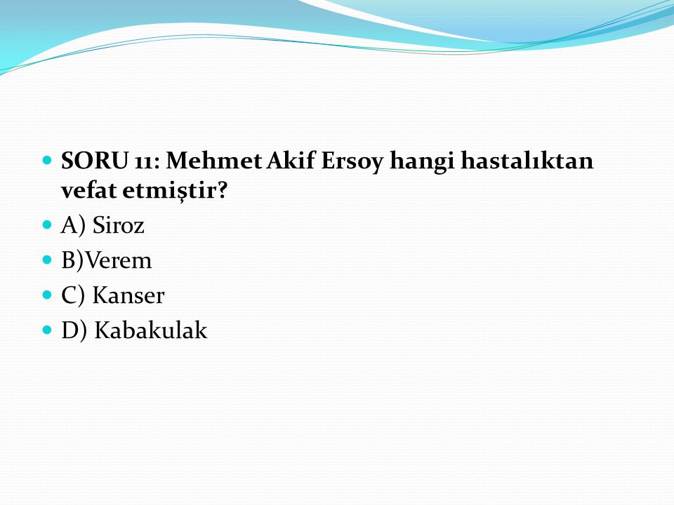 SORU 11: Mehmet Akif Ersoy hangi hastalıktan vefat etmiştir