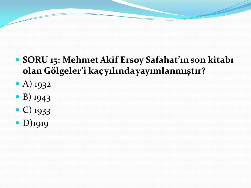 SORU 15: Mehmet Akif Ersoy Safahat’ın son kitabı olan Gölgeler’i kaç yılında yayımlanmıştır