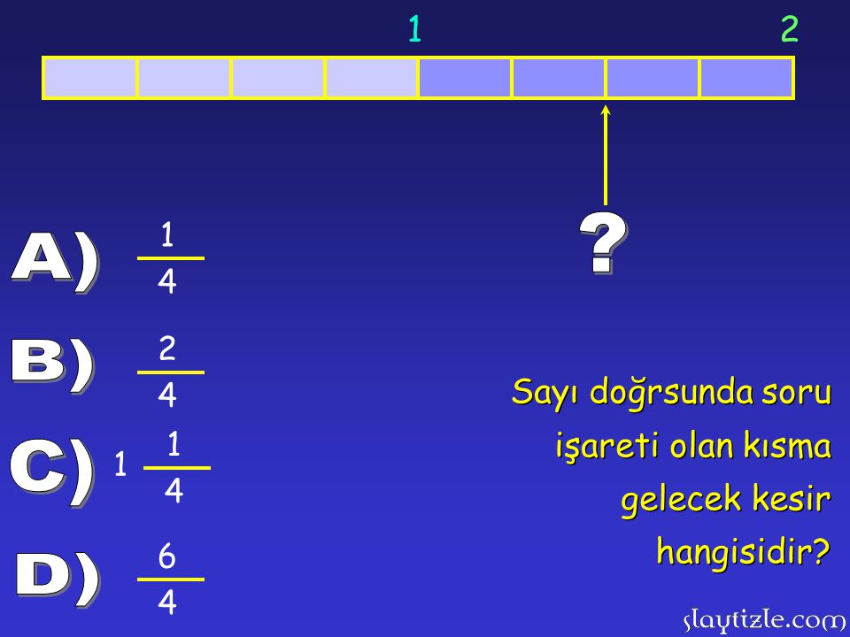A) 2 4 B) Sayı doğrsunda soru işareti olan kısma gelecek kesir hangisidir 1 4 C) 6 4 D)