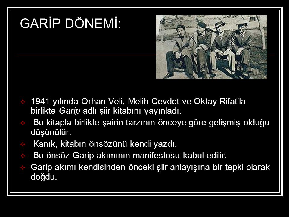 GARİP DÖNEMİ: 1941 yılında Orhan Veli, Melih Cevdet ve Oktay Rifat la birlikte Garip adlı şiir kitabını yayınladı.