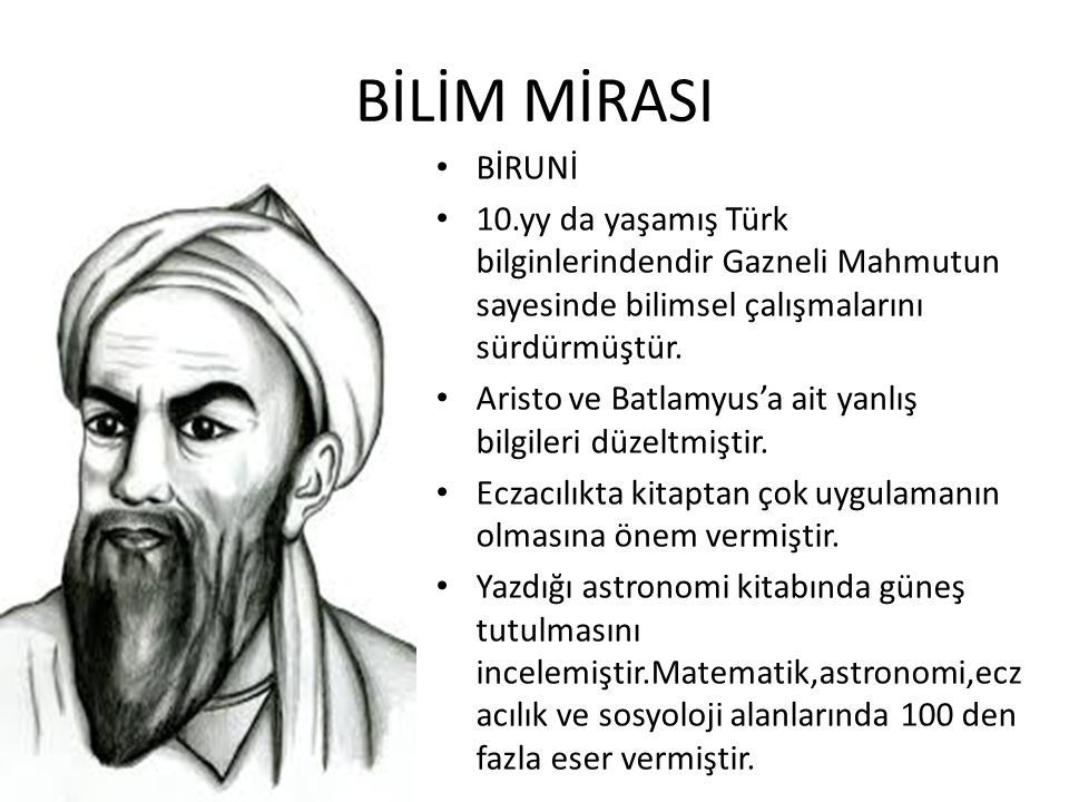 BİLİM MİRASI BİRUNİ. 10.yy da yaşamış Türk bilginlerindendir Gazneli Mahmutun sayesinde bilimsel çalışmalarını sürdürmüştür.