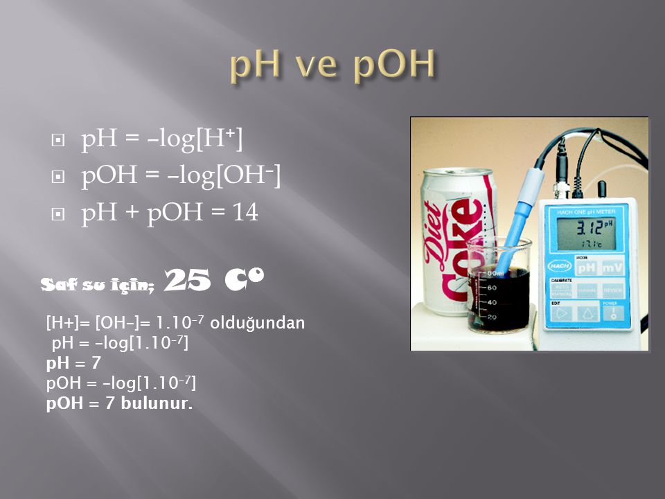 pH ve pOH pH = –log[H+] pOH = –log[OH–] pH + pOH = 14