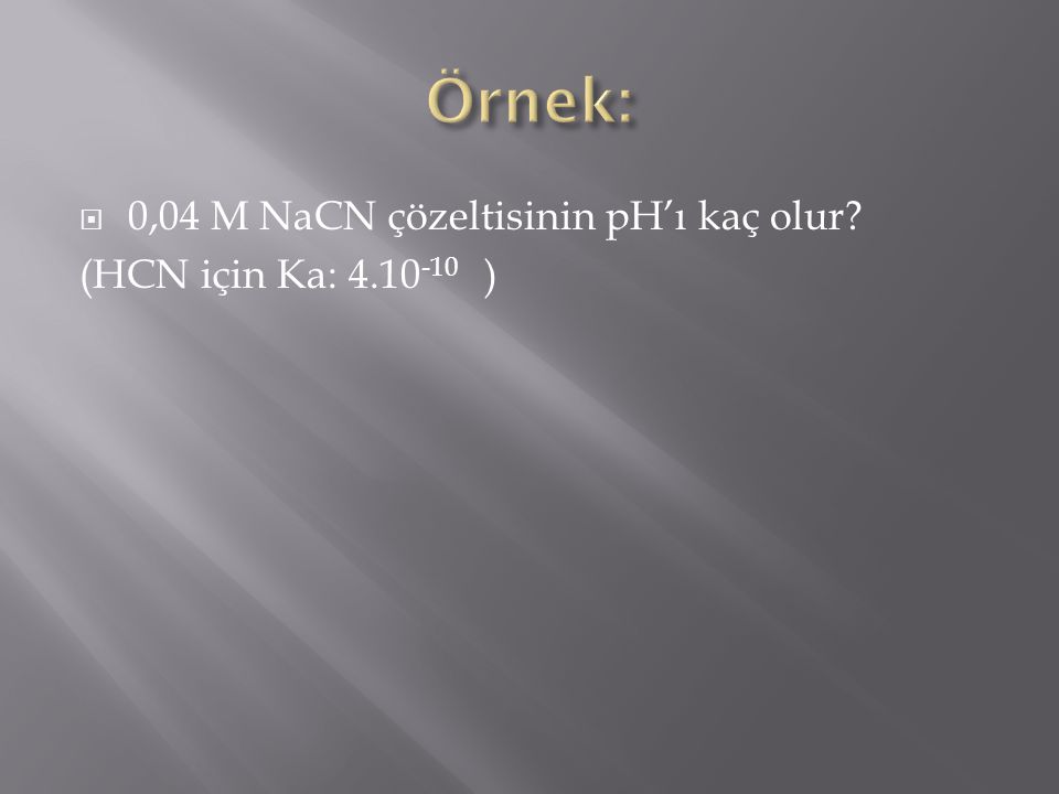 Örnek: 0,04 M NaCN çözeltisinin pH’ı kaç olur (HCN için Ka: )