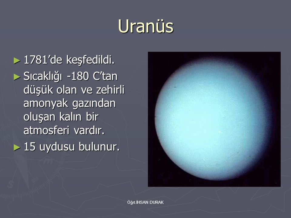 Uranüs 1781’de keşfedildi. Sıcaklığı -180 C’tan düşük olan ve zehirli amonyak gazından oluşan kalın bir atmosferi vardır.