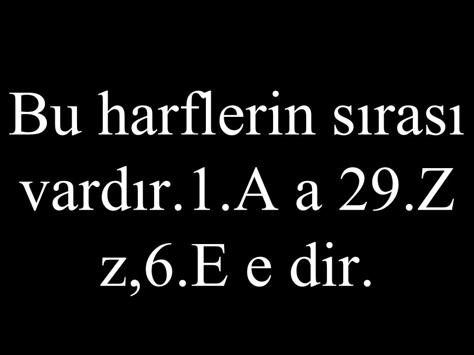Bu harflerin sırası vardır.1.A a 29.Z z,6.E e dir.
