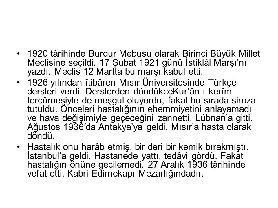 1920 târihinde Burdur Mebusu olarak Birinci Büyük Millet Meclisine seçildi. 17 Şubat 1921 günü İstiklâl Marşı’nı yazdı. Meclis 12 Martta bu marşı kabul etti.