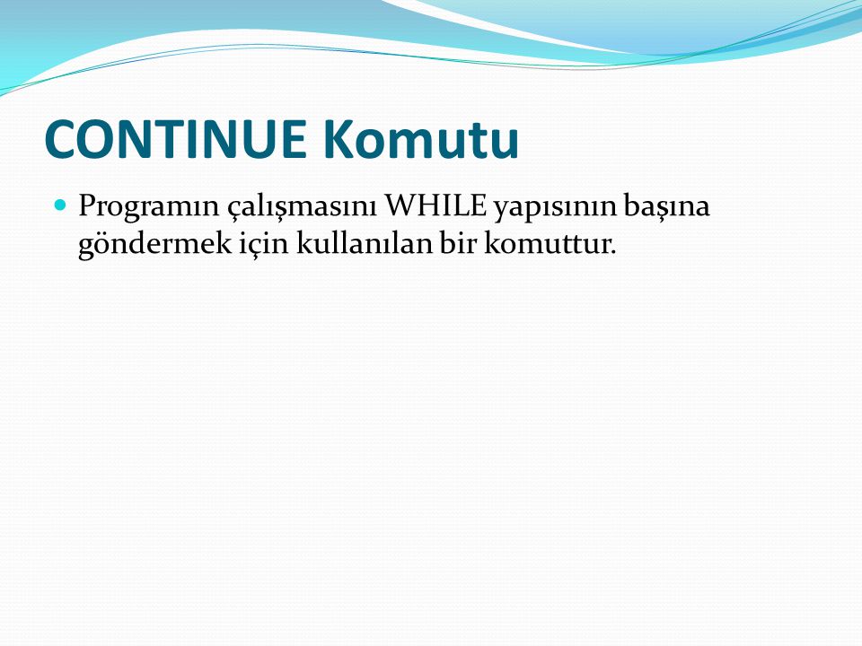 CONTINUE Komutu Programın çalışmasını WHILE yapısının başına göndermek için kullanılan bir komuttur.